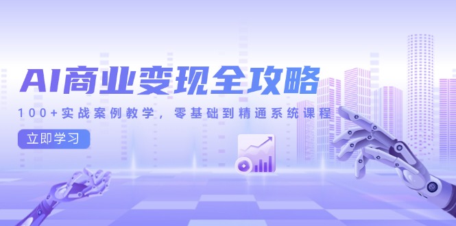 （14948期）AI商业变现全攻略，100+实战案例教学，零基础到精通系统课程-搞钱专业户