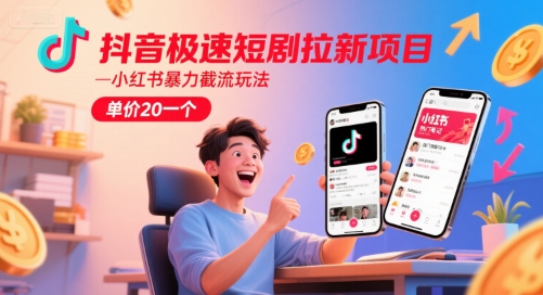 抖音极速短剧拉新项目，小红书暴力截流玩法，单价20一个-搞钱专业户