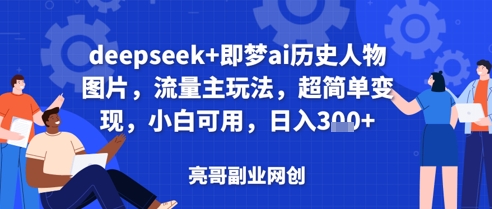 deepseek+即梦ai历史人物图片，流量主玩法，超简单变现，小白可用，日入3张-搞钱专业户