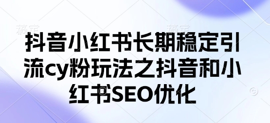 抖音小红书长期稳定引流cy粉玩法之抖音和小红书SEO优化-资源分享吧