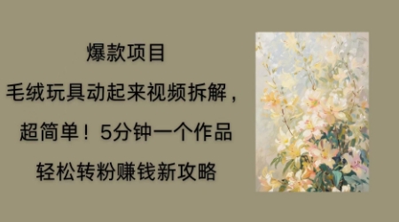 毛绒玩具动起来项目拆解,三四分钟一个作品,轻松转粉挣钱新玩法-资源分享吧