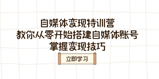 （14419期）自媒体变现特训营，教你从零开始搭建自媒体账号，掌握变现技巧-搞钱专业户