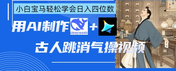 AI古人跳消气操视频制作，deepseek+即梦，小白宝马轻松学会日入四位数-搞钱专业户