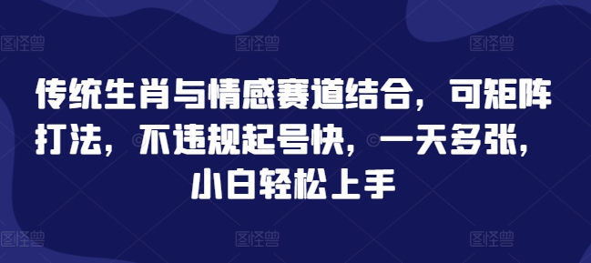 传统生肖与情感赛道结合，可矩阵打法，不违规起号快，一天多张，小白轻松上手-搞钱专业户