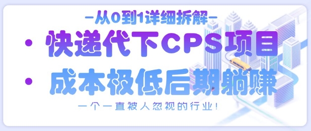 从0到1详细拆解快递代下CPS项目，一个一直被人忽视的行业！-搞钱专业户