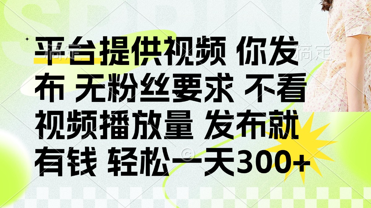 （14224期）发布平台提供视频就有钱 无粉丝要求 不看视频播放量 发布就有钱 一天300+-搞钱专业户