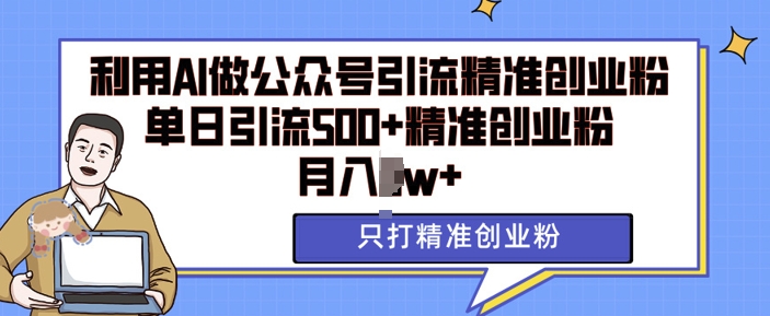 利用AI矩阵做公众号引流精准创业粉，单日引流500+精准创业粉，月入过w【揭秘】-搞钱专业户