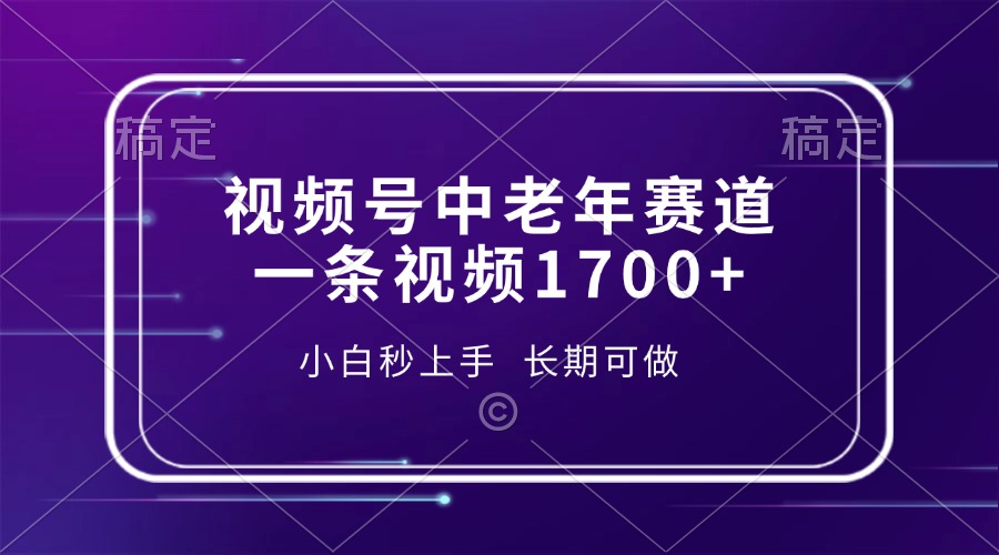 （13781期）视频号中老年赛道，一条视频1700+，小白秒上手，长期可做-搞钱专业户