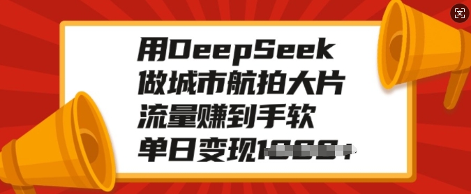 用DeepSeek做城市航拍大片，流量赚到手软，单日变现多张-搞钱专业户
