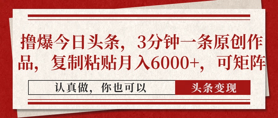 （14437期）撸爆今日头条，3分钟一条原创作品，复制粘贴月入6000+，可矩阵-搞钱专业户