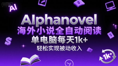 AIphanovel海外小说全自动阅读，单电脑每天1k+，轻松实现被动收入【揭秘】-搞钱专业户