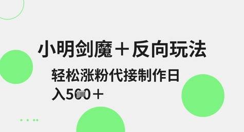 小明剑魔+反向玩法，轻松涨粉，可代接制作日入5张-搞钱专业户