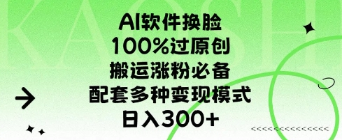 AI软件换L，100%过原创，搬运涨粉必备，配套多种变现模式，日入300+-搞钱专业户