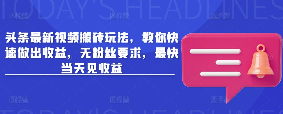 头条最新视频搬砖玩法，教你快速做出收益，无粉丝要求，最快当天见收益-搞钱专业户
