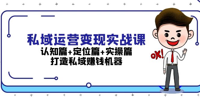 （13387期）私域运营变现实战课：认知篇+定位篇+实操篇，打造私域赚钱机器-搞钱专业户