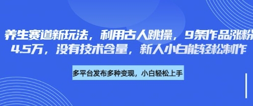 养生赛道新玩法,利用古人跳操,9条作品涨粉4.5W,没有技术含量,新人小白能轻松制作-资源分享吧