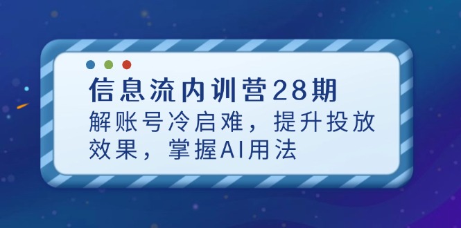 （14535期）信息流内训营28期，解账号冷启难，提升投放效果，掌握AI用法-搞钱专业户