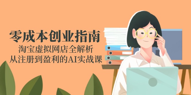 （14999期）零成本创业指南：淘宝虚拟网店全解析，从注册到盈利的AI实战课-搞钱专业户