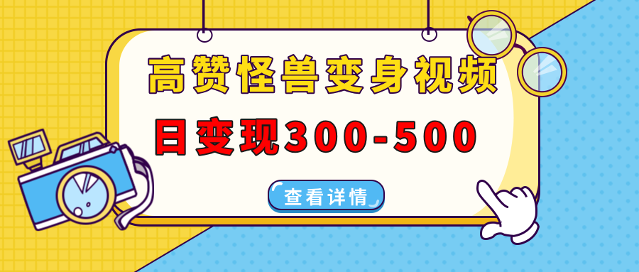 （13906期）高赞怪兽变身视频制作，日变现300-500，多平台发布（抖音、视频号、小红书-搞钱专业户