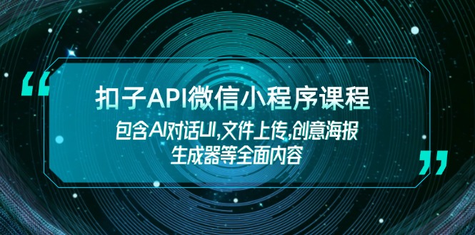 （14073期）扣子API微信小程序课程，包含AI对话UI,文件上传,创意海报生成器等全面内容-搞钱专业户