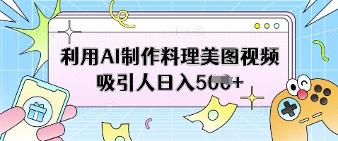 利用AI制作料理美图视频吸引人日入5张-搞钱专业户