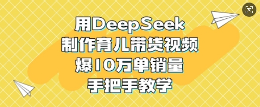 用DeepSeek制作育儿带货视频，爆10W单销量，手把手教学-搞钱专业户