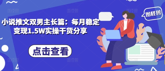 小说推文双男主长篇：每月稳定变现1.5W实操干货分享-搞钱专业户