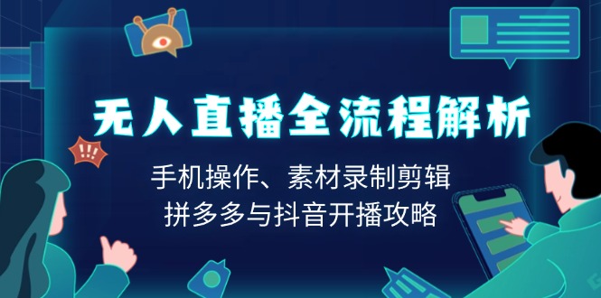 （13969期）无人直播全流程解析：手机操作、素材录制剪辑、拼多多与抖音开播攻略-搞钱专业户