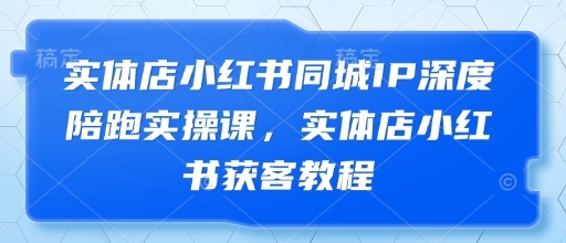 实体店小红书同城IP深度陪跑实操课，实体店小红书获客教程-搞钱专业户