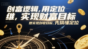 创富逻辑，用定位思维实现财富目标，想实现创收目标，先搞懂定位-搞钱专业户