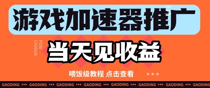 游戏加速器推广项目当天见收益，纯干货喂饭级教程分享-搞钱专业户