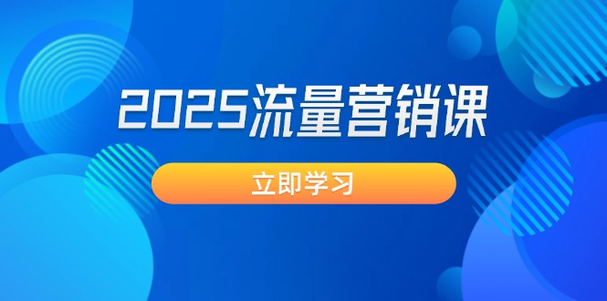 （14313期）2025流量营销课：直击业绩卡点, 拓客新策略, 提高转化率, 设计生意模式-搞钱专业户