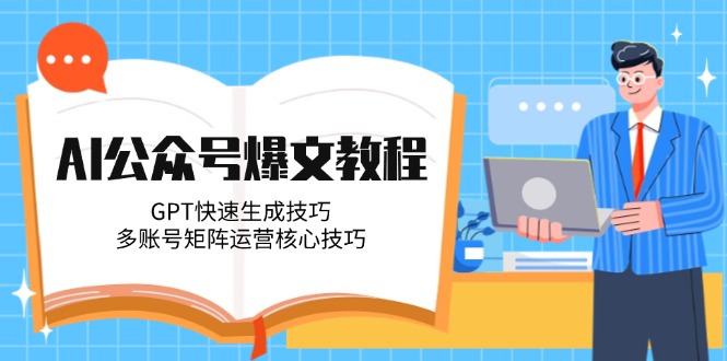 （14977期）AI公众号爆文教程，GPT快速生成技巧，多账号矩阵运营核心技巧-搞钱专业户