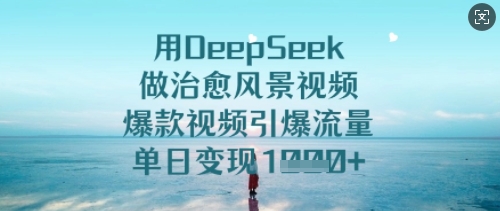 用DeepSeek做治愈风景视频，爆款视频引爆流量，单日变现多张-搞钱专业户