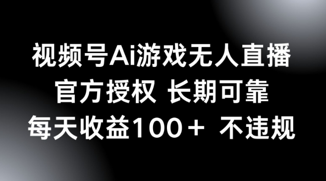 视频号AI游戏无人直播，官方授权 长期可靠，每天收益100+不违规-搞钱专业户