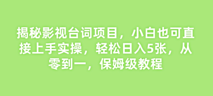 揭秘影视台词项目，小白也可直接上手实操，轻松日入5张，从零到一，保姆级教程-搞钱专业户