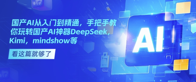国产AI从入门到精通，手把手教你玩转国产AI神器DeepSeek，Kimi，mindshow等-搞钱专业户