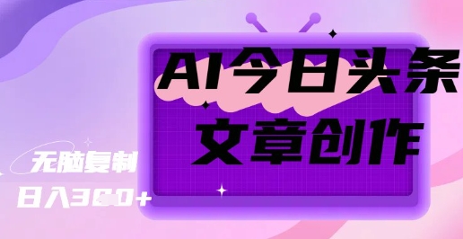 AI创作今日头条文章，坐享创作者分成秘籍-搞钱专业户