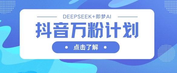 抖音万粉计划，利用DeepSeek+即梦AI生成视频，快速涨到万粉-资源分享吧