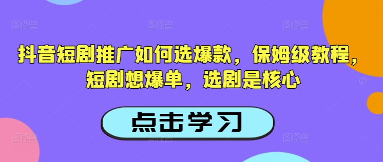 抖音短剧推广如何选爆款，保姆级教程，短剧想爆单，选剧是核心-搞钱专业户