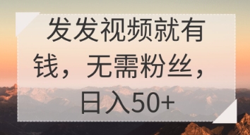 发发视频就有收益，无需粉丝，日入50+-搞钱专业户