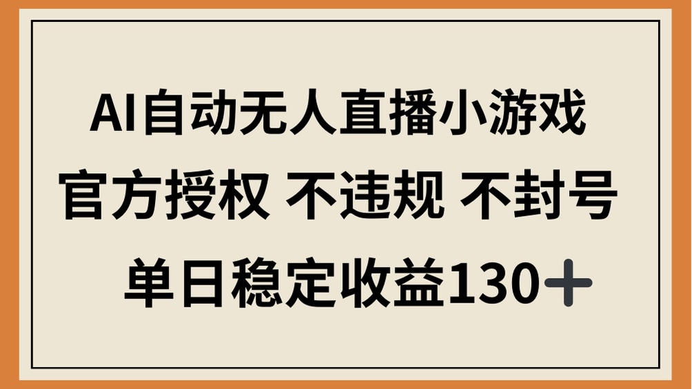 （14438期）AI自动无人直播小游戏，官方授权 不违规 不封号，单日稳定收益130+-搞钱专业户