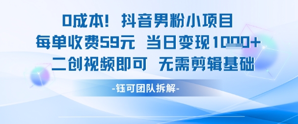 0成本，抖音男粉小项目 每单收费59元当日变现1k+ 二创视频即可无需剪辑基础-搞钱专业户