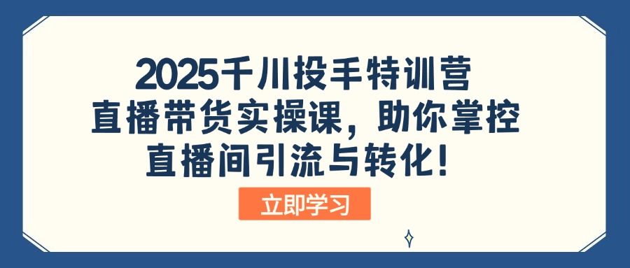 （14423期）2025千川投手特训营：直播带货实操课，助你掌控直播间引流与转化！-搞钱专业户
