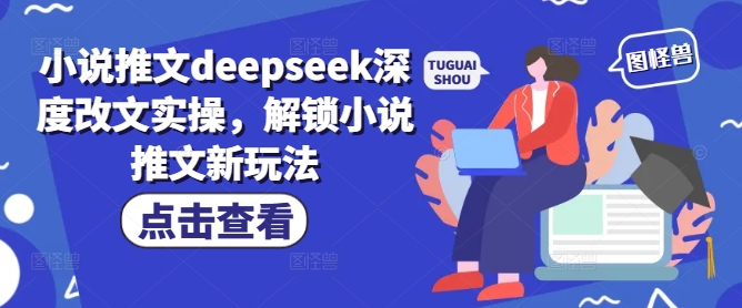 小说推文deepseek深度改文实操，解锁小说推文新玩法-搞钱专业户