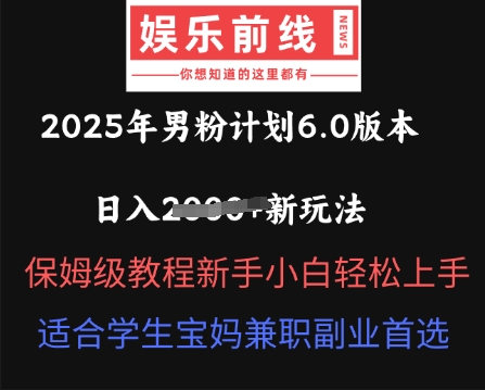 2025年男粉计划6.0版本，日入多张新玩法，保姆级教程新手小白轻松上手，适合学生宝妈兼职副业首选-搞钱专业户