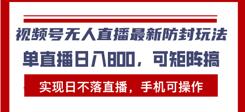（13377期）视频号无人直播最新防封玩法，实现日不落直播，手机可操作，单直播日入…-搞钱专业户