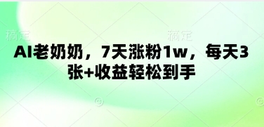 AI老奶奶，7天涨粉1w，每天3张+收益轻松到手-搞钱专业户