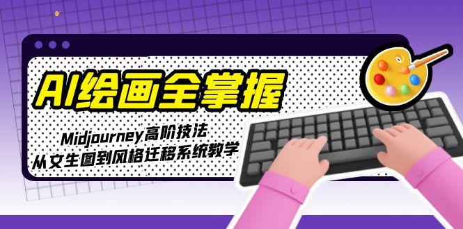 （15020期）AI绘画全掌握：Midjourney高阶技法，从文生图到风格迁移系统教学-搞钱专业户