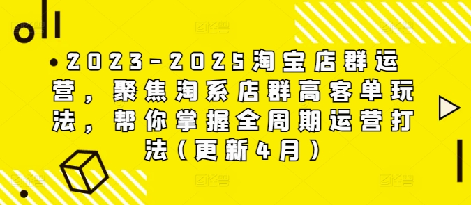 2023-2025淘宝店群运营，聚焦淘系店群高客单玩法，帮你掌握全周期运营打法(更新4月)-搞钱专业户